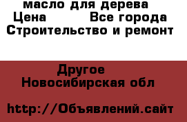 масло для дерева › Цена ­ 200 - Все города Строительство и ремонт » Другое   . Новосибирская обл.